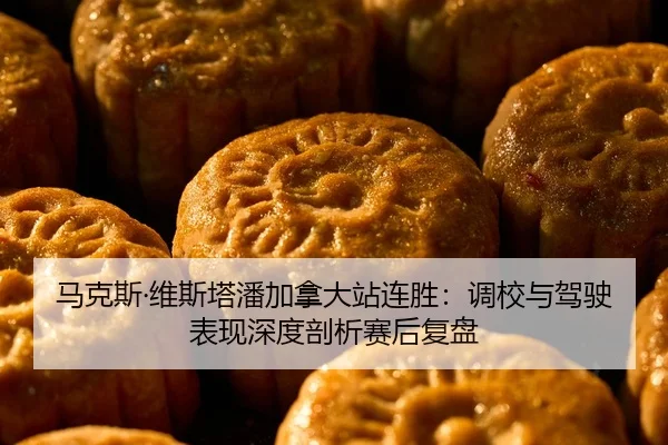 马克斯·维斯塔潘加拿大站连胜：调校与驾驶表现深度剖析赛后复盘